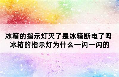 冰箱的指示灯灭了是冰箱断电了吗 冰箱的指示灯为什么一闪一闪的